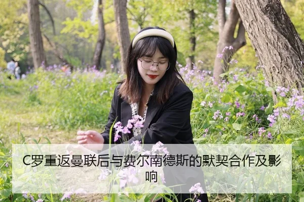 C罗重返曼联后与费尔南德斯的默契合作及影响