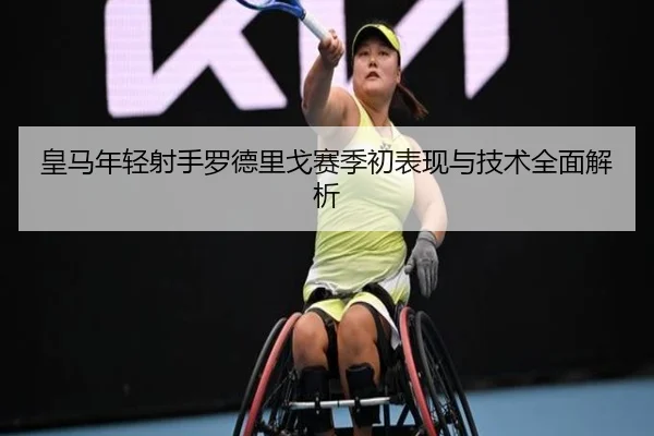 皇马年轻射手罗德里戈赛季初表现与技术全面解析